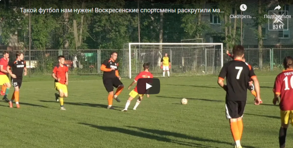 Такой футбол нам нужен! Воскресенские спортсмены раскрутили маховик сезонных страстей